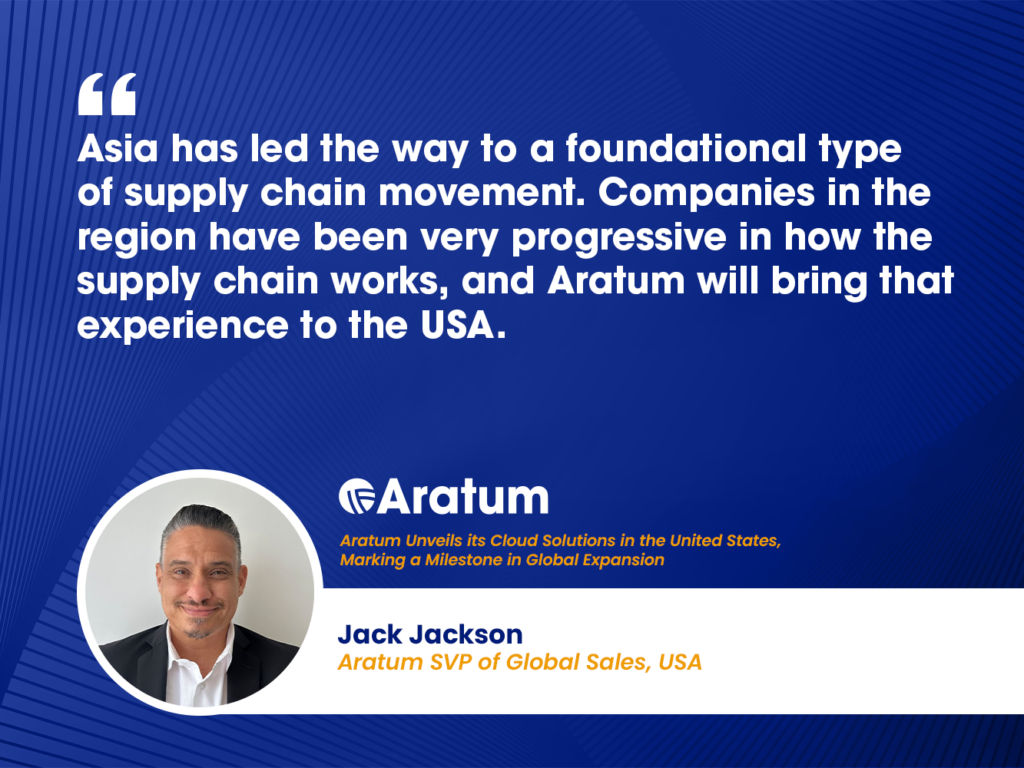 Asia has led the way to a foundational type of supply chain movement. Companies in the region have been very progressive in how the supply chain works, and Aratum will bring that experience to the USA.
